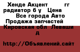 Хенде Акцент 1995-99гг радиатор б/у › Цена ­ 2 700 - Все города Авто » Продажа запчастей   . Кировская обл.,Леваши д.